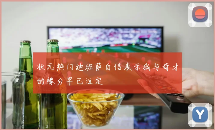状元热门迪班萨自信表示我与奇才的缘分早已注定