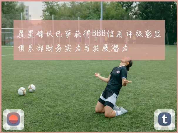 晨星确认巴萨获得BBB信用评级彰显俱乐部财务实力与发展潜力