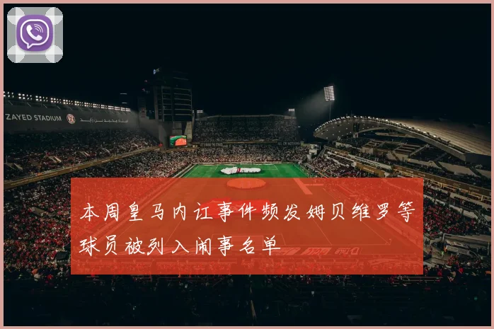 本周皇马内讧事件频发姆贝维罗等球员被列入闹事名单