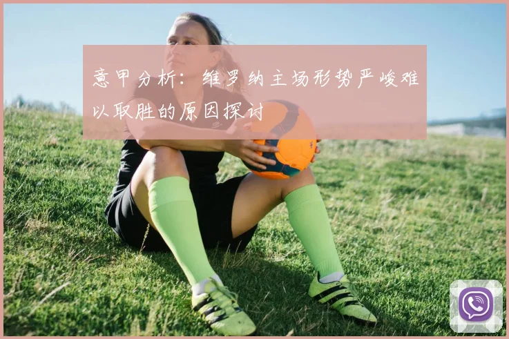 意甲分析：维罗纳主场形势严峻难以取胜的原因探讨