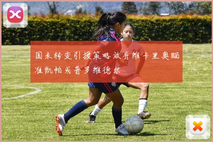 国米转变引援策略放弃维卡里奥瞄准凯帕或普罗维德尔
