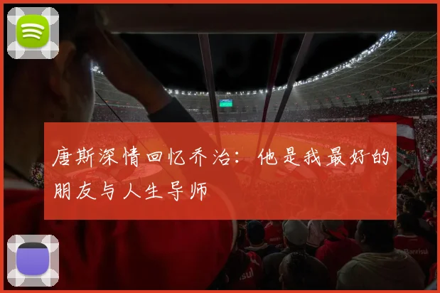 唐斯深情回忆乔治：他是我最好的朋友与人生导师