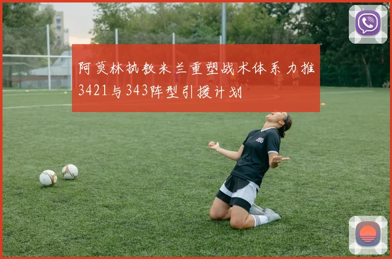 阿莫林执教米兰重塑战术体系力推3421与343阵型引援计划