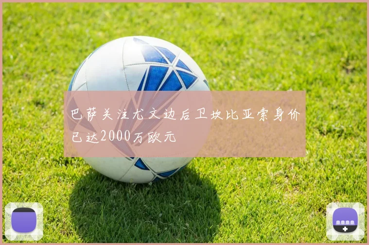 巴萨关注尤文边后卫坎比亚索身价已达2000万欧元