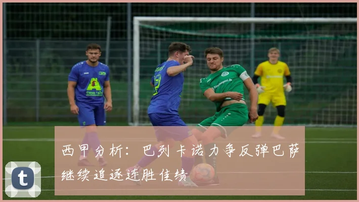 西甲分析：巴列卡诺力争反弹巴萨继续追逐连胜佳绩
