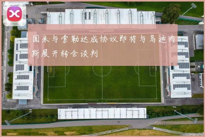 国米与索勒达成协议即将与乌迪内斯展开转会谈判