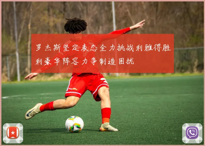 罗杰斯坚定表态全力挑战利雅得胜利豪华阵容力争制造困扰