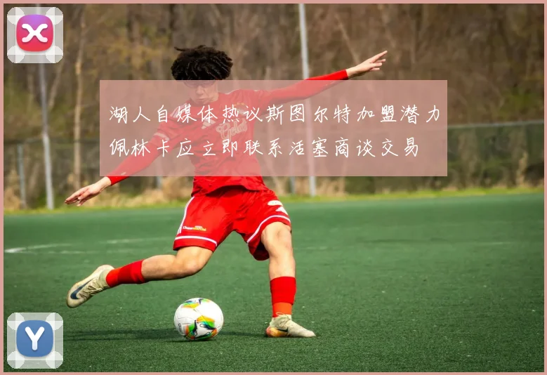 湖人自媒体热议斯图尔特加盟潜力佩林卡应立即联系活塞商谈交易