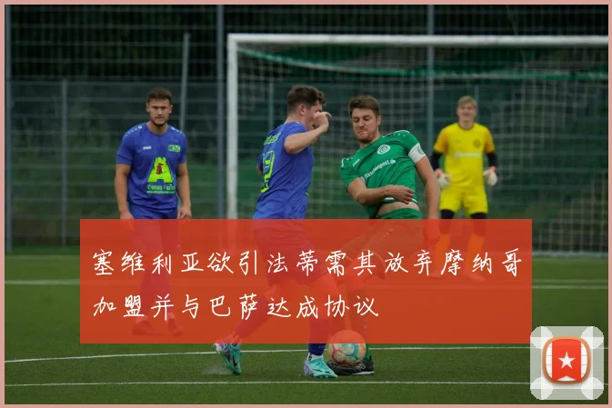 塞维利亚欲引法蒂需其放弃摩纳哥加盟并与巴萨达成协议
